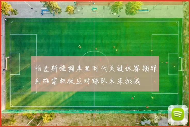 帕金斯强调库里时代关键休赛期邓利维需积极应对球队未来挑战