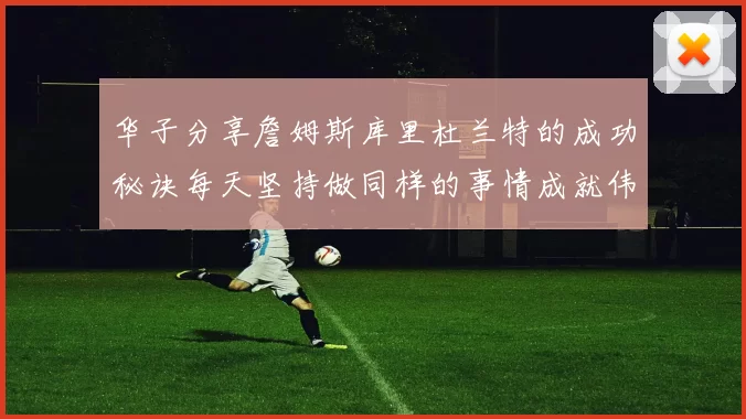 华子分享詹姆斯库里杜兰特的成功秘诀每天坚持做同样的事情成就伟大人生