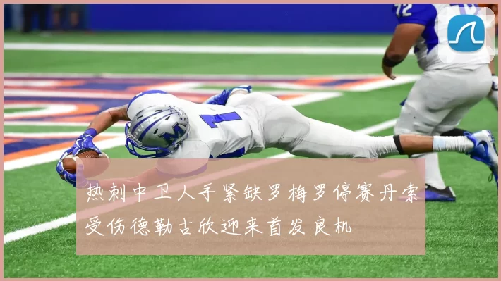 热刺中卫人手紧缺罗梅罗停赛丹索受伤德勒古欣迎来首发良机