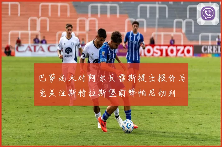 巴萨尚未对阿尔瓦雷斯提出报价马竞关注斯特拉斯堡前锋帕尼切利