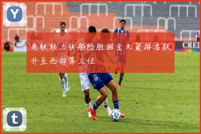 老铁助力快船险胜掘金火箭排名跃升至西部第三位