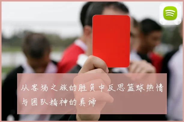 从客场之旅的胜负中反思篮球热情与团队精神的真谛
