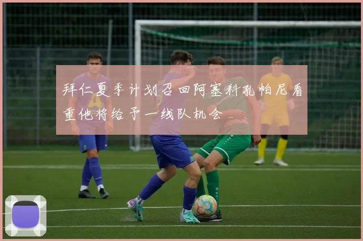 拜仁夏季计划召回阿塞科孔帕尼看重他将给予一线队机会