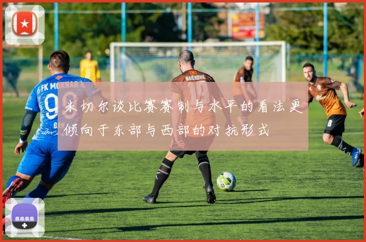 米切尔谈比赛赛制与水平的看法更倾向于东部与西部的对抗形式